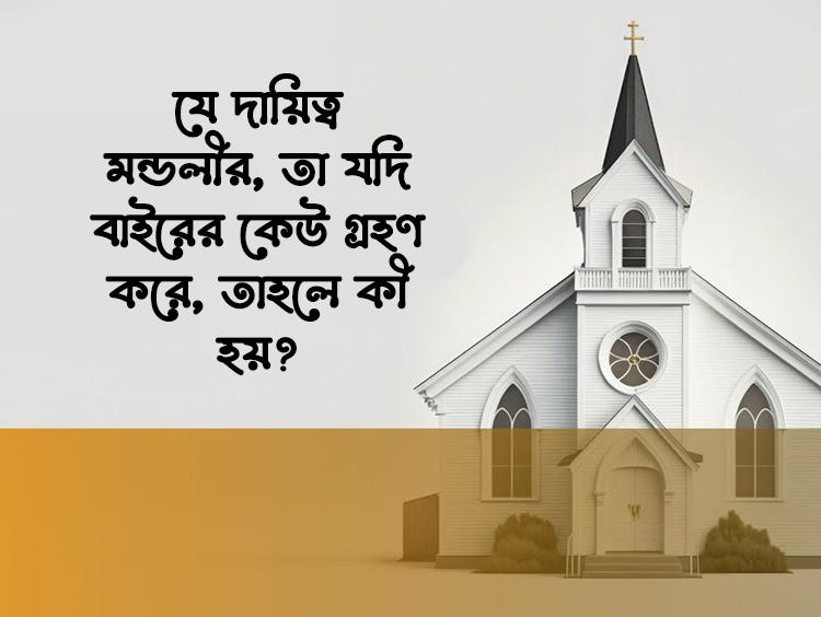 যে দায়িত্ব মণ্ডলীর, তা যদি বাইরের কেউ গ্রহণ করে, তাহলে কী হয়?